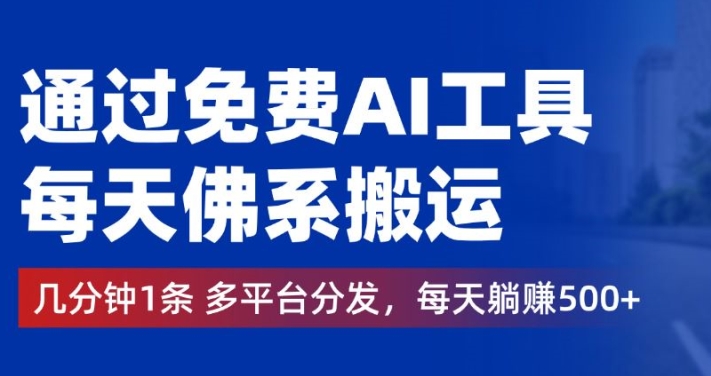 通过免费AI工具，每天佛系搬运，几分钟1条多平台分发，每天一两张-观智斋电商课程站