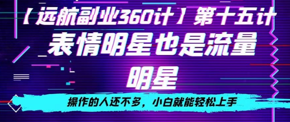 表情明星也是流量明星，操作的人还不多，小白就能轻松上手-观智斋电商课程站