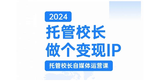 2024托管校长做个变现IP，托管校长自媒体运营课，利用短视频实现校区利润翻番-观智斋电商课程站