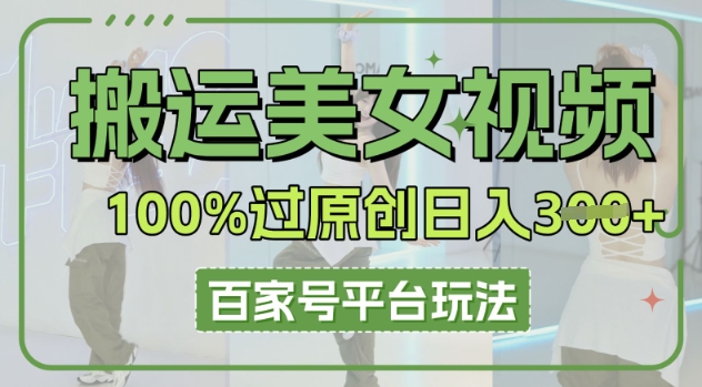 搬运美女视频100%过原创大揭秘，百家号平台玩法，轻松日入3张(可矩阵)-观智斋电商课程站