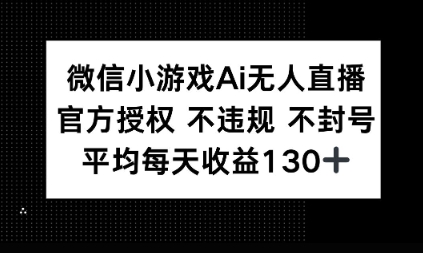 微信小游戏AI无人直播，不违规 不封号，官方授权 每天收益1张+-观智斋电商课程站