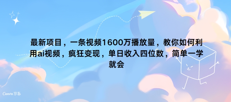 最新项目，一条视频1600万播放量，教你如何利用 ai视频，疯狂变现，简单一学就会-观智斋电商课程站