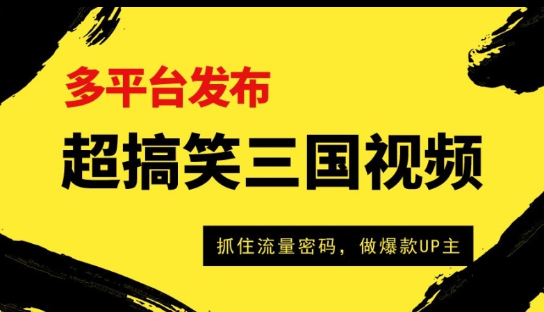超搞笑三国视频收益破万，多平台变现，抓住流量密码，做爆款UP主-观智斋电商课程站