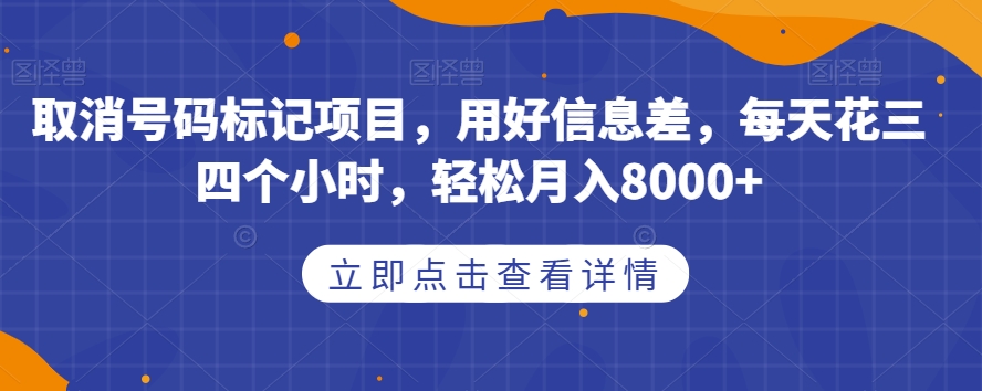 取消号码标记项目，用好信息差，每天花三四个小时，轻松月入8000+【揭秘】-观智斋电商课程站