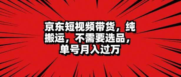 京东短视频达人带货 无脑搬运 无需选品 矩阵操作 单号一周过万-观智斋电商课程站