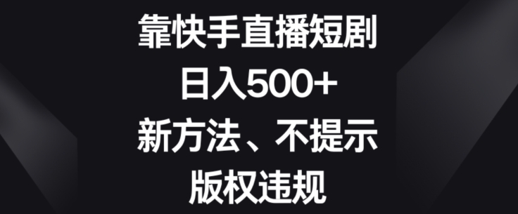 靠快手直播短剧，日入500+，新方法、不提示版权违规-观智斋电商课程站