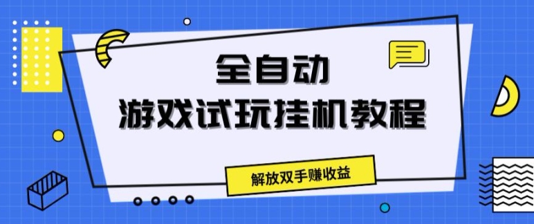 全自动游戏试玩挂JI教程，解放双手赚收益-观智斋电商课程站