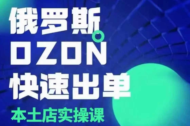 俄罗斯OZON本土店实操课，​OZON本土店运营选品变现-观智斋电商课程站