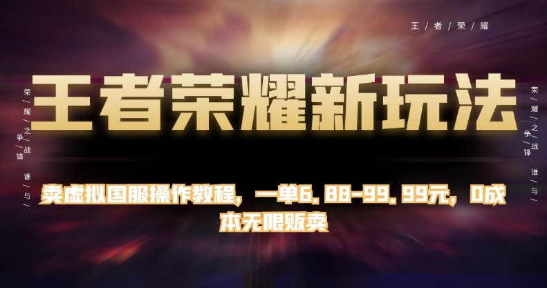 王者荣耀新玩法，卖虚拟国服操作教程，一单6.88-99.99元，0成本无限贩卖【揭秘】-观智斋电商课程站