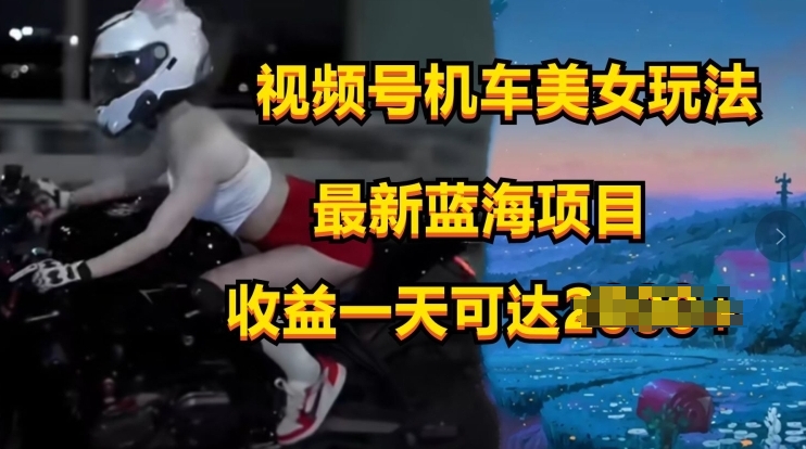 视频号机车美女短视频，视频创作掘金，最新蓝海类目-观智斋电商课程站