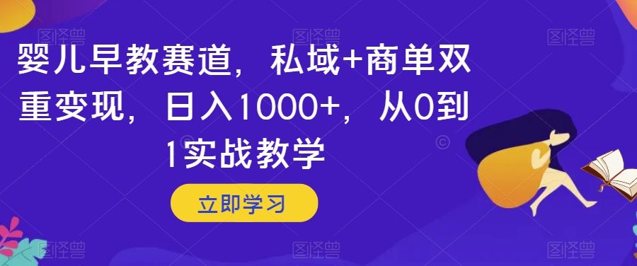 婴儿早教赛道，私域+商单双重变现，日入1000+，从0到1实战教学【揭秘】-观智斋电商课程站