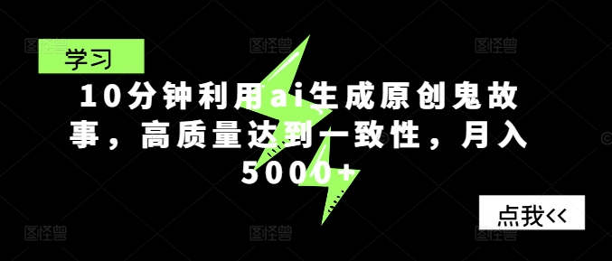 10分钟利用ai生成原创鬼故事，高质量达到一致性，月入5000+-观智斋电商课程站