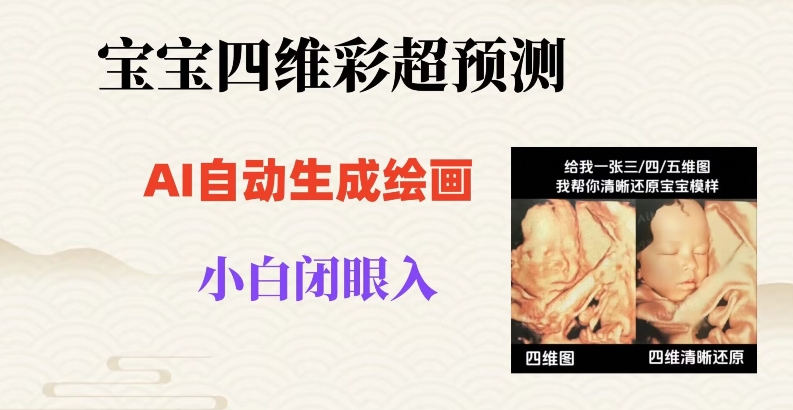 宝宝四维彩超AI预测项目，无门槛生成闭眼入日500+【揭秘】-观智斋电商课程站