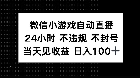 微信小游戏自动直播，24小时直播不违规 不封号，当天见收益 日入100+-观智斋电商课程站