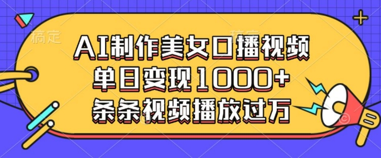 AI制作美女口播视频，单日变现多张，条条视频播放过万-观智斋电商课程站