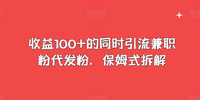 收益100+的同时引流兼职粉代发粉，保姆式拆解-观智斋电商课程站