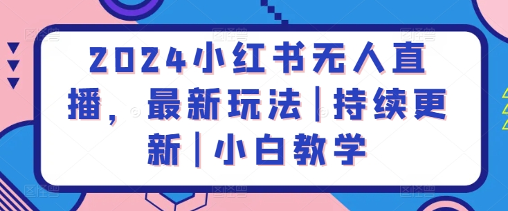 2024小红书无人直播，最新玩法|持续更新|小白教学-观智斋电商课程站