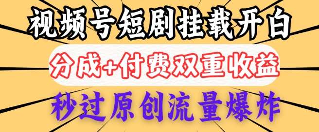 2025视频号短剧内测挂载开白权限，分成+付费双重收益，秒过原创流量爆炸，小白有手就会-观智斋电商课程站