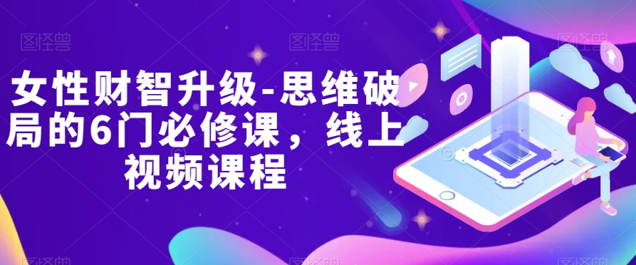 女性财智升级-思维破局的6门必修课，线上视频课程-观智斋电商课程站