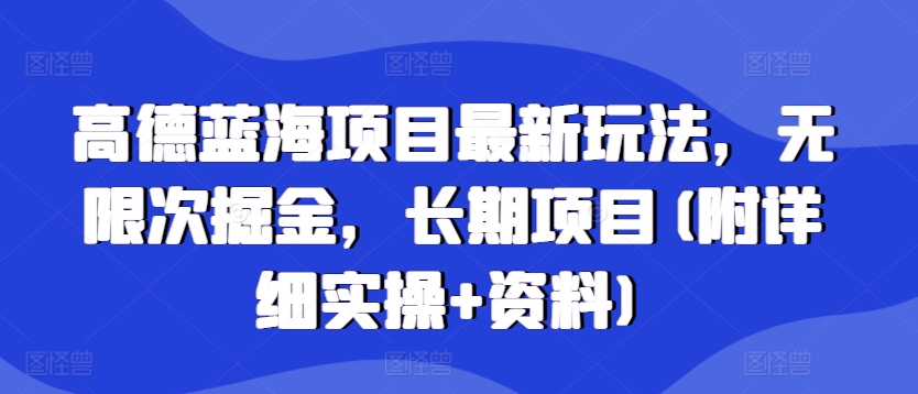 高德蓝海项目最新玩法，无限次掘金，长期项目(附详细实操+资料)-观智斋电商课程站