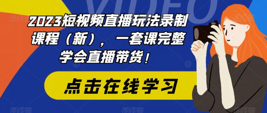2023短视频直播玩法录制课程（新），一套课完整学会直播带货！-观智斋电商课程站