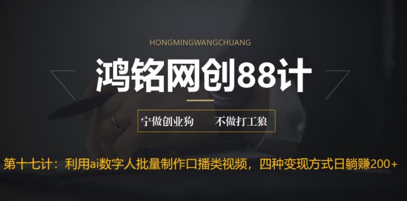鸿铭网创88计之第十七计：外面收费3980的项目，利用AI数字人批量做口播类视频,四种变现方式，日躺赚200+-观智斋电商课程站