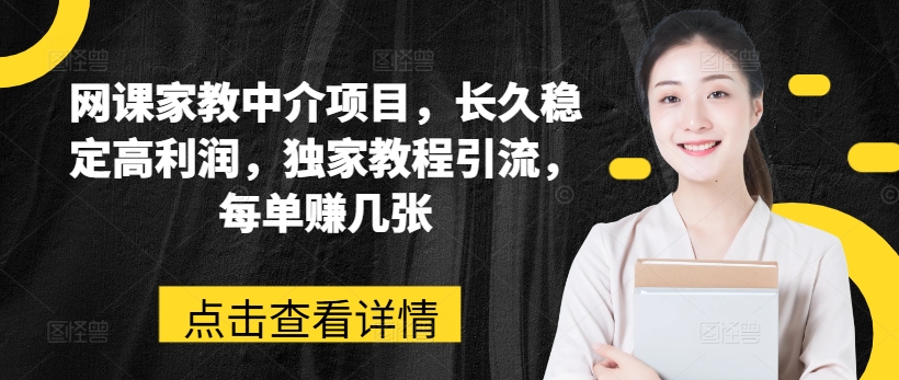网课家教中介项目，长久稳定高利润，独家教程引流，每单赚几张-观智斋电商课程站