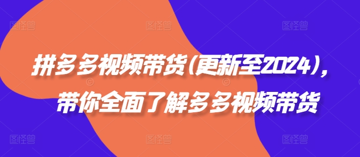 拼多多视频带货(更新至2024)，带你全面了解多多视频带货-观智斋电商课程站