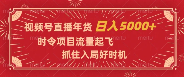 视频号直播年货，时令项目流量起飞，抓住入局好时机，日入5000+【揭秘】-观智斋电商课程站