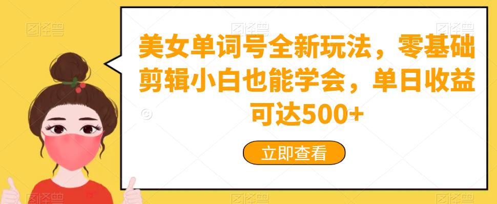 美女单词号全新玩法，零基础剪辑小白也能学会，单日收益可达500+-观智斋电商课程站