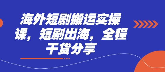 海外短剧搬运实操课，短剧出海，全程干货分享-观智斋电商课程站