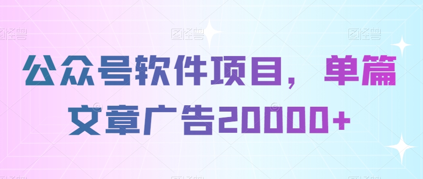 公众号软件项目，单篇文章广告20000+-观智斋电商课程站
