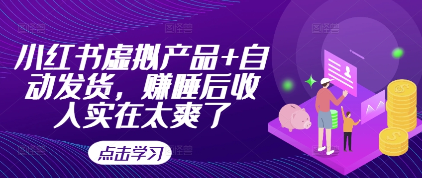 小红书虚拟产品+自动发货，赚睡后收入实在太爽了-观智斋电商课程站