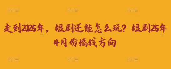 走到2025年，短剧还能怎么玩？短剧25年4月份搞钱方向-观智斋电商课程站