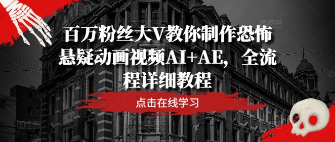 百万粉丝大V教你制作恐怖悬疑动画视频AI+AE，全流程详细教程-观智斋电商课程站