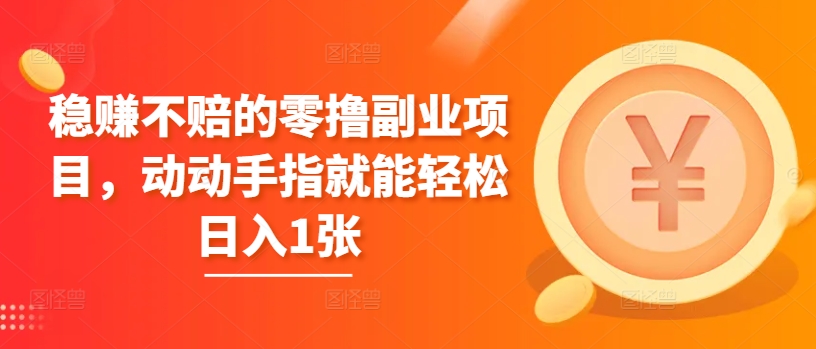 稳赚不赔的零撸副业项目，动动手指就能轻松日入1张-观智斋电商课程站
