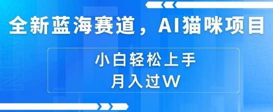 全新蓝海赛道，AI猫咪项目，几分钟一个视频，轻松简单，小白也能做，月入过万，可矩阵操作-观智斋电商课程站