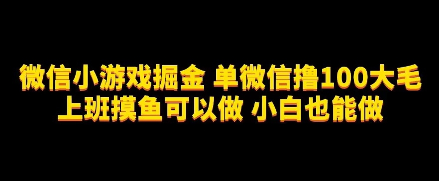 微信小游戏掘金，单微信撸100元大毛，上班摸鱼可以做，小白也能做【揭秘】-观智斋电商课程站