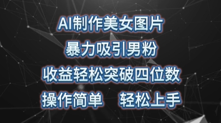 AI制作美女图片，暴力吸引男粉，收益轻松突破四位数，操作简单，上手难度低-观智斋电商课程站