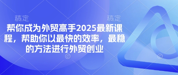 帮你成为外贸高手2025最新课程，帮助你以最快的效率，最稳的方法进行外贸创业-观智斋电商课程站