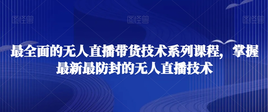 最全面的无人直播‮货带‬技术系‮课列‬程，掌握最新最防封的无人直播技术-观智斋电商课程站