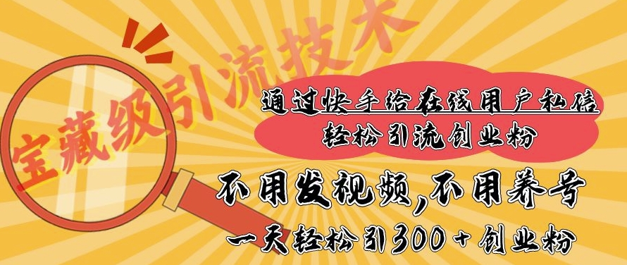 快手宝藏级引流技术，不用发视频，不用养号，纯纯搬砖操作，一天能引300 + 创业粉-观智斋电商课程站