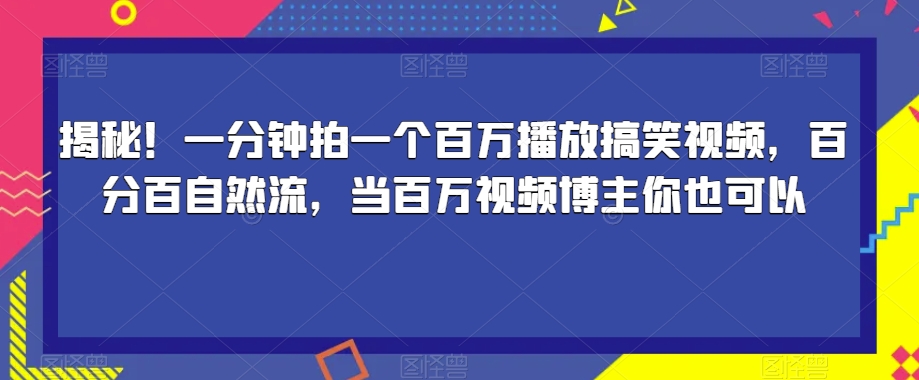 揭秘！一分钟拍一个百万播放搞笑视频，百分百自然流，当百万视频博主你也可以-观智斋电商课程站