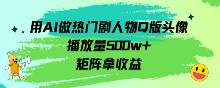 用AI做热门剧人物口版头像播放量500w+，矩阵拿收益-观智斋电商课程站