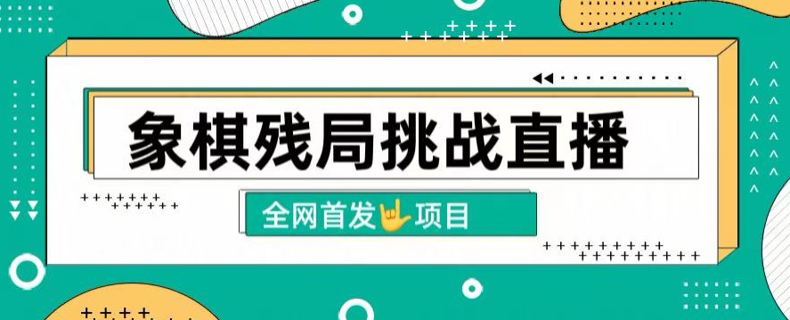 拆解象棋残局挑战直播，日入2K，搭配象棋软件， 象棋小白也能做的副业-观智斋电商课程站
