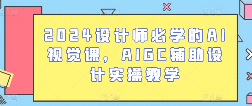 2024设计师必学的AI视觉课，AIGC辅助设计实操教学-观智斋电商课程站