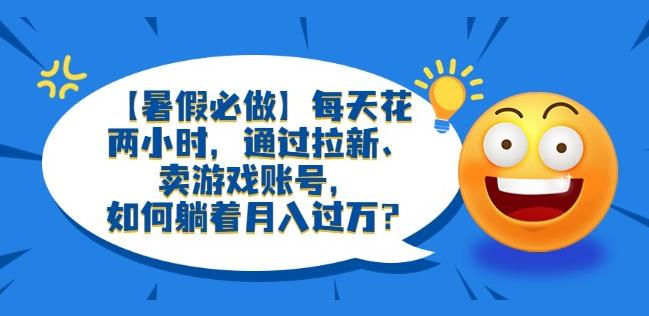【暑假必做】每天花两小时，通过拉新、卖游戏账号，如何躺着月入过万？【揭秘】-观智斋电商课程站