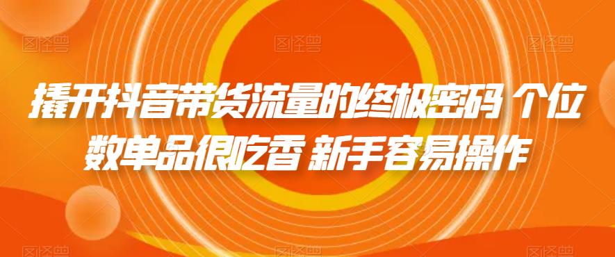 撬开抖音带货流量的终极密码 个位数单品很吃香 新手容易操作-观智斋电商课程站