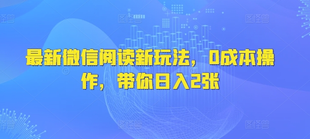 最新微信阅读新玩法，0成本操作，带你日入2张-观智斋电商课程站