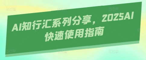 AI知行汇系列分享，2025AI快速使用指南-观智斋电商课程站